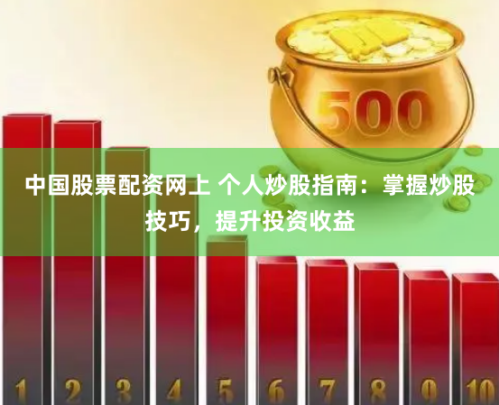 中国股票配资网上 个人炒股指南：掌握炒股技巧，提升投资收益