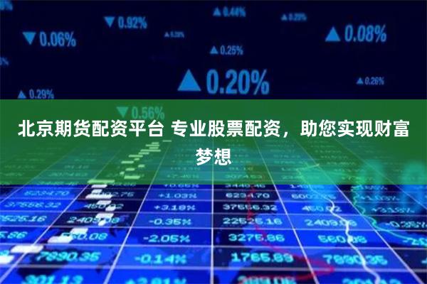 北京期货配资平台 专业股票配资，助您实现财富梦想