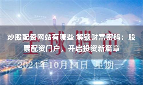 炒股配资网站有哪些 解锁财富密码：股票配资门户，开启投资新篇章