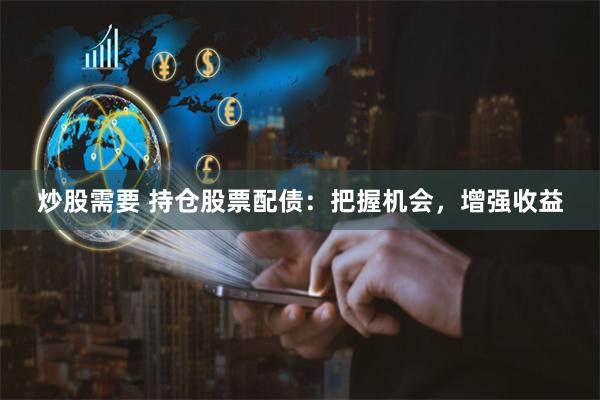 炒股需要 持仓股票配债：把握机会，增强收益