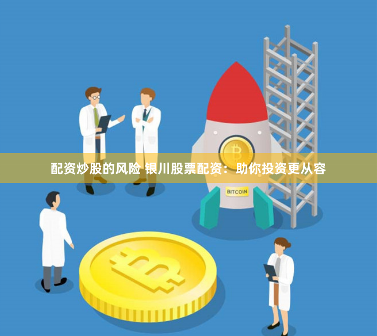 配资炒股的风险 银川股票配资：助你投资更从容