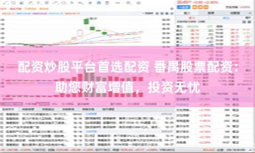 配资炒股平台首选配资 番禺股票配资：助您财富增值，投资无忧