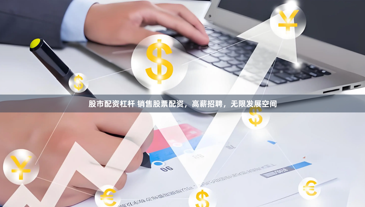 股市配资杠杆 销售股票配资，高薪招聘，无限发展空间