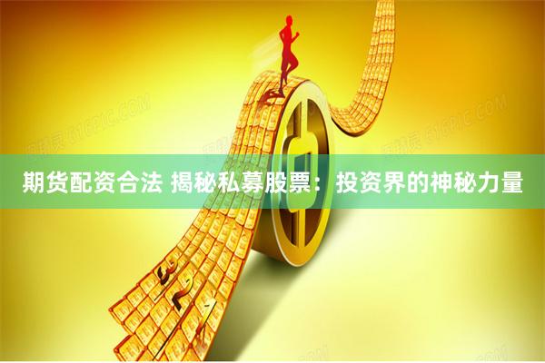 期货配资合法 揭秘私募股票：投资界的神秘力量