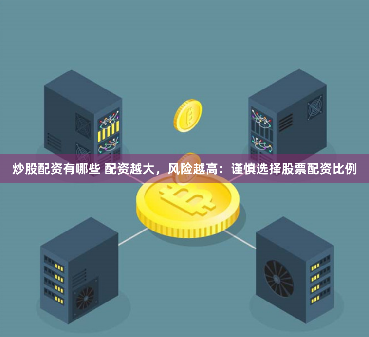 炒股配资有哪些 配资越大，风险越高：谨慎选择股票配资比例