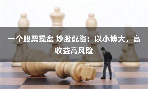 一个股票操盘 炒股配资：以小博大，高收益高风险