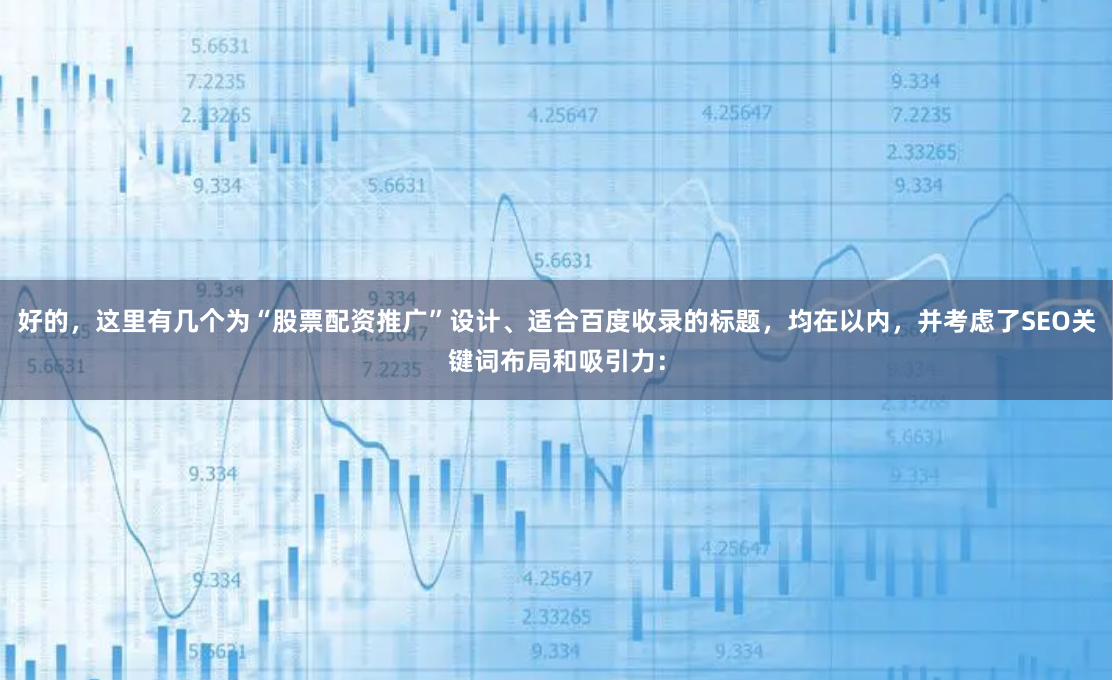 好的，这里有几个为“股票配资推广”设计、适合百度收录的标题，均在以内，并考虑了SEO关键词布局和吸引力：